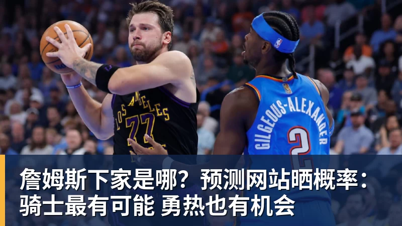 pg电子官网詹姆斯下家是哪？预测网站晒概率：骑士最有可能 勇热也有机会