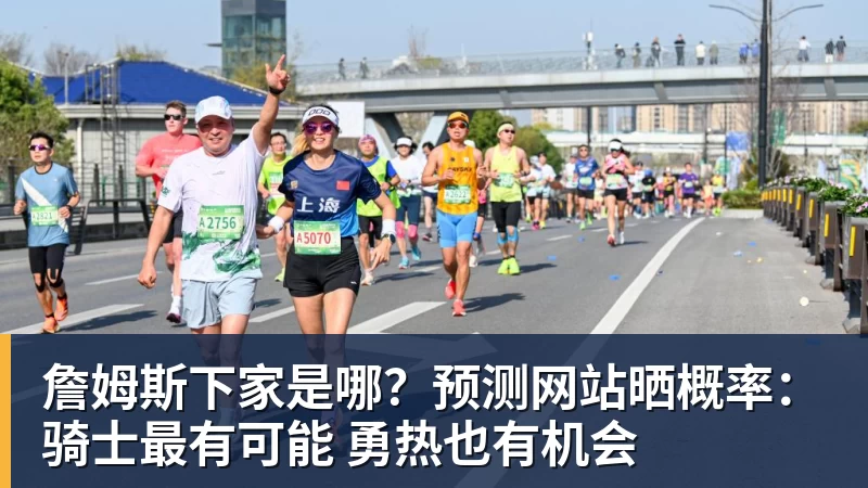 詹姆斯下家是哪？预测网站晒概率：骑士最有可能 勇热也有机会