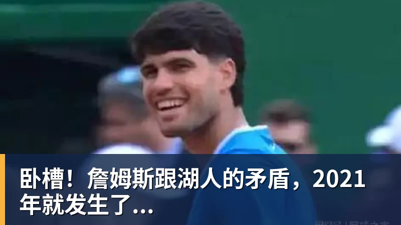 pg电子官网卧槽！詹姆斯跟湖人的矛盾，2021年就发生了...