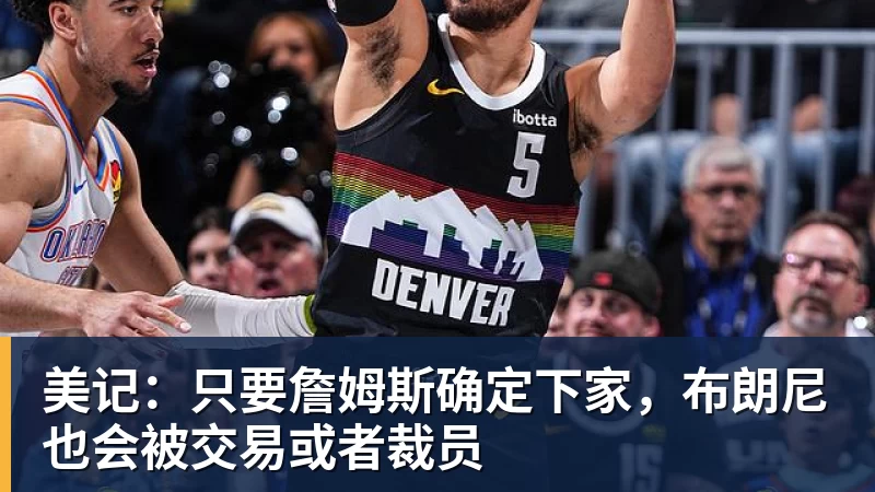 pg电子官网美记：只要詹姆斯确定下家，布朗尼也会被交易或者裁员
