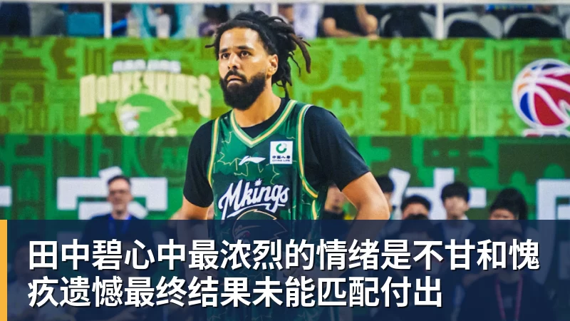 pg电子官网田中碧心中最浓烈的情绪是不甘和愧疚遗憾最终结果未能匹配付出