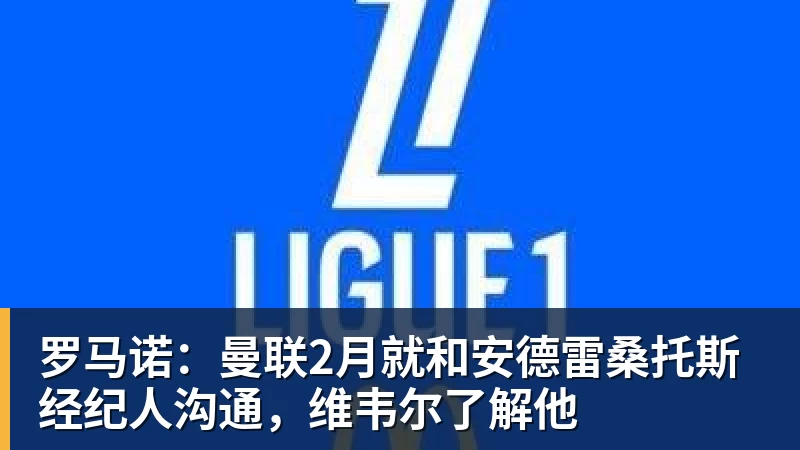 pg电子官网罗马诺：曼联2月就和安德雷桑托斯经纪人沟通，维韦尔了解他