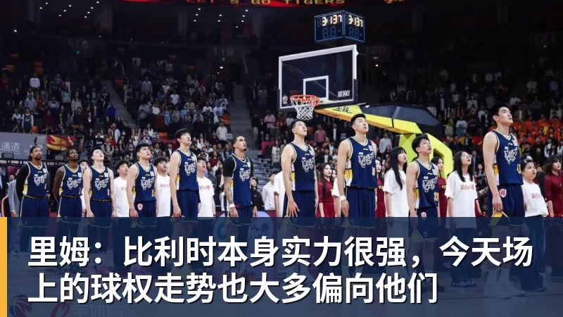 pg电子官网里姆：比利时本身实力很强，今天场上的球权走势也大多偏向他们