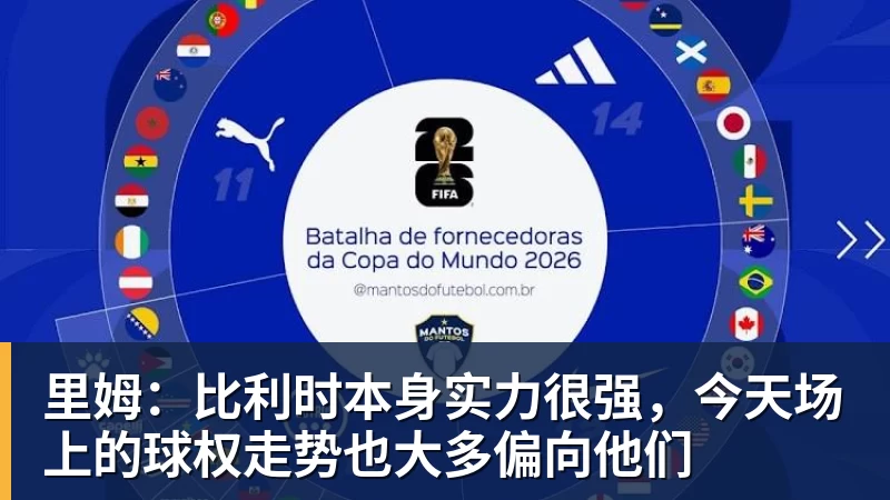 pg电子官网里姆：比利时本身实力很强，今天场上的球权走势也大多偏向他们
