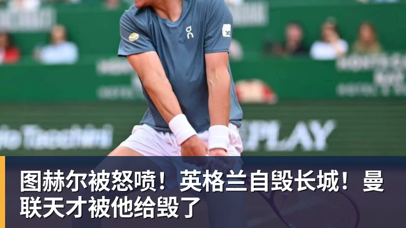 图赫尔被怒喷！英格兰自毁长城！曼联天才被他给毁了
