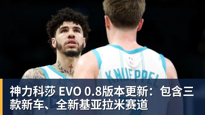 pg电子官网神力科莎 EVO 0.8版本更新：包含三款新车、全新基亚拉米赛道