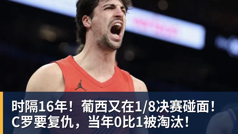 pg电子官网时隔16年！葡西又在1/8决赛碰面！C罗要复仇，当年0比1被淘汰！
