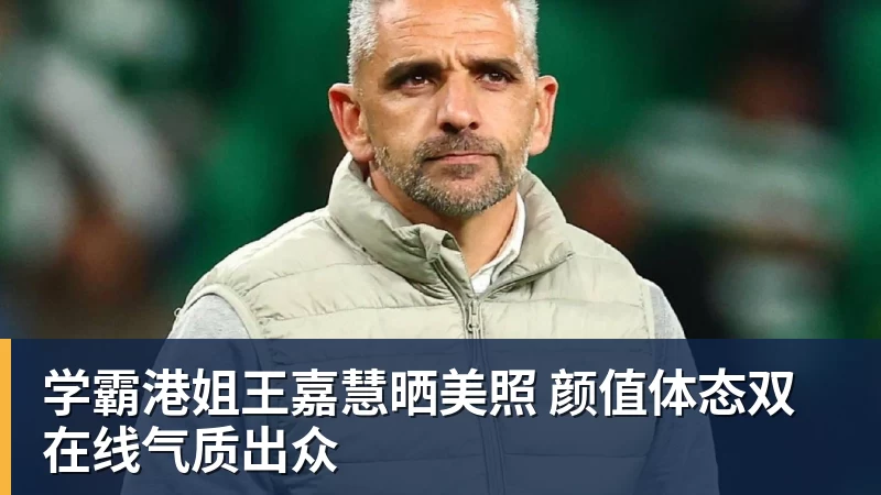 pg电子官网学霸港姐王嘉慧晒美照 颜值体态双在线气质出众