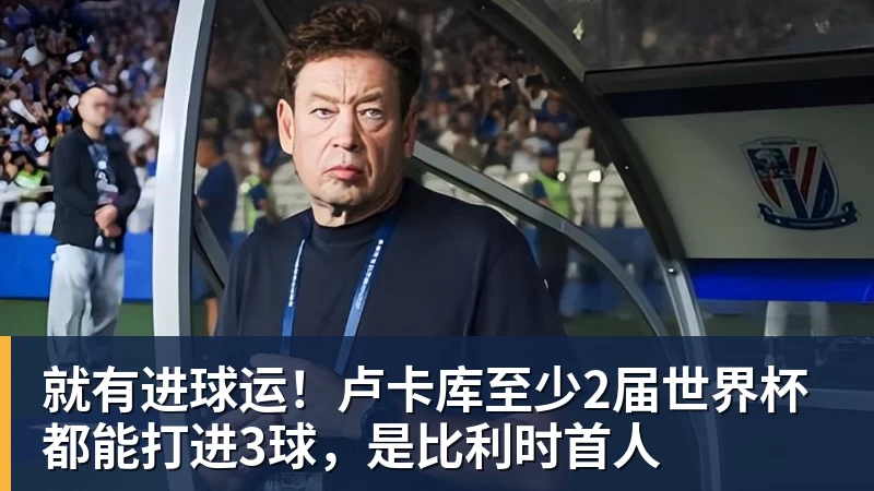 pg电子官网就有进球运！卢卡库至少2届世界杯都能打进3球，是比利时首人