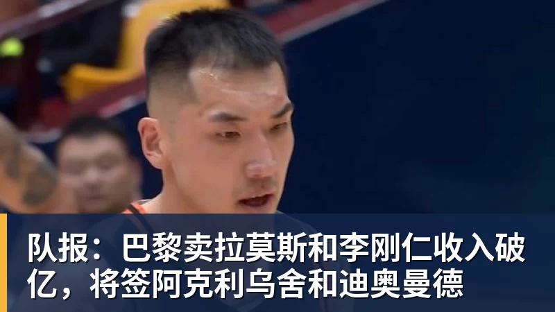 pg电子官网队报：巴黎卖拉莫斯和李刚仁收入破亿，将签阿克利乌舍和迪奥曼德