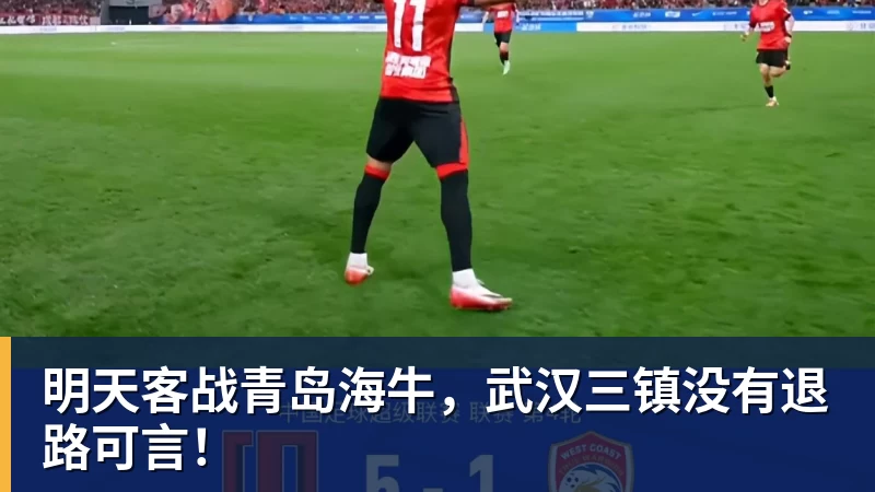 明天客战青岛海牛，武汉三镇没有退路可言！