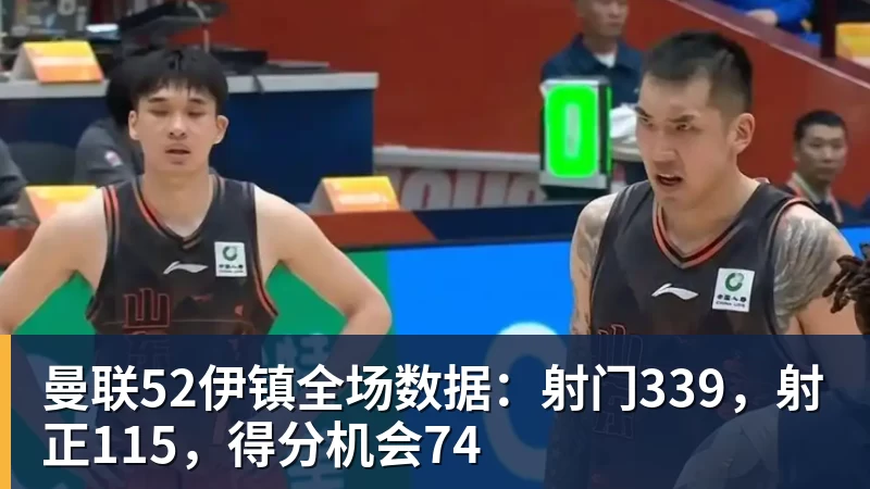 pg电子官网曼联52伊镇全场数据：射门339，射正115，得分机会74