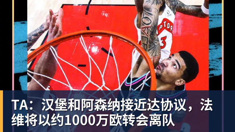 pg电子官网TA：汉堡和阿森纳接近达协议，法维将以约1000万欧转会离队