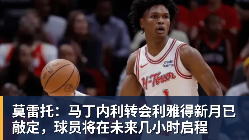 pg电子官网莫雷托：马丁内利转会利雅得新月已敲定，球员将在未来几小时启程