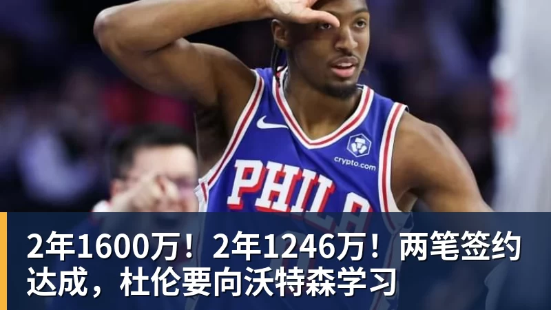 pg电子官网2年1600万！2年1246万！两笔签约达成，杜伦要向沃特森学习
