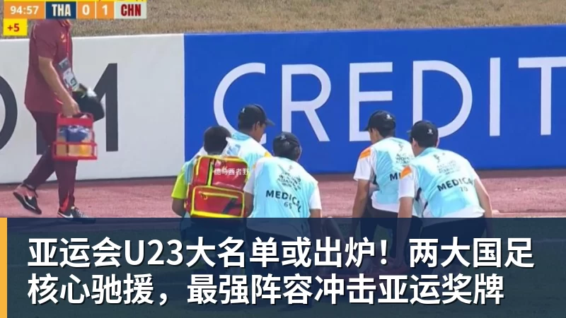 pg电子官网亚运会U23大名单或出炉！两大国足核心驰援，最强阵容冲击亚运奖牌