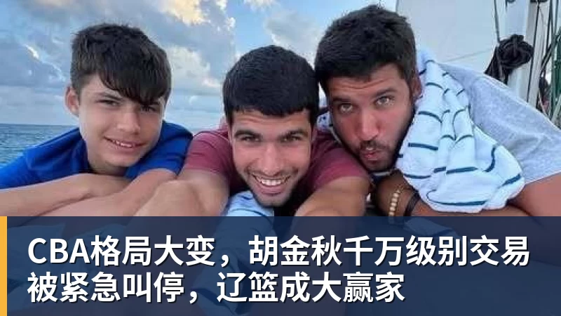 pg电子官网CBA格局大变，胡金秋千万级别交易被紧急叫停，辽篮成大赢家