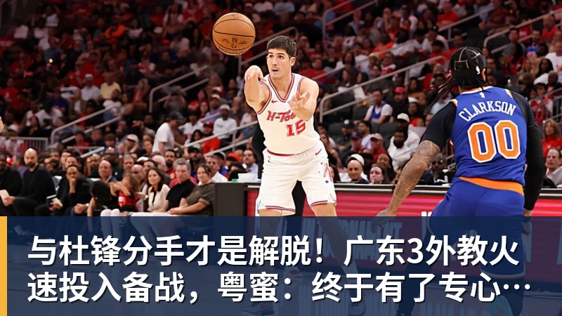 pg电子官网与杜锋分手才是解脱！广东3外教火速投入备战，粤蜜：终于有了专心带队的主帅