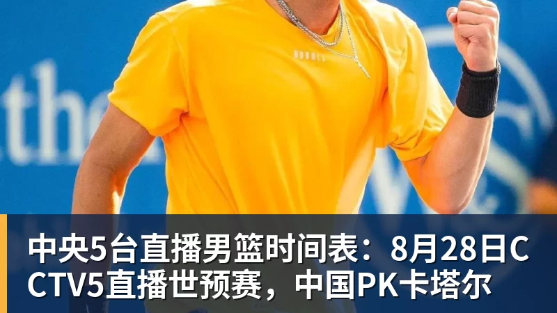 pg电子官网中央5台直播男篮时间表：8月28日CCTV5直播世预赛，中国PK卡塔尔