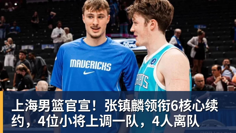 pg电子官网上海男篮官宣！张镇麟领衔6核心续约，4位小将上调一队，4人离队