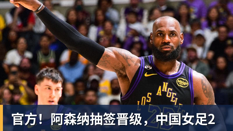 pg电子官网官方！阿森纳抽签晋级，中国女足2