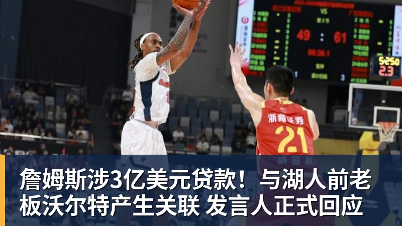 pg电子官网詹姆斯涉3亿美元贷款！与湖人前老板沃尔特产生关联 发言人正式回应