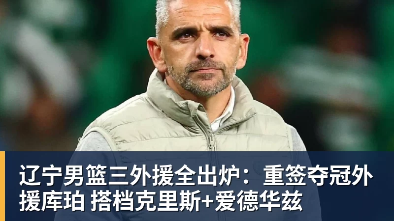 pg电子官网辽宁男篮三外援全出炉：重签夺冠外援库珀 搭档克里斯+爱德华兹