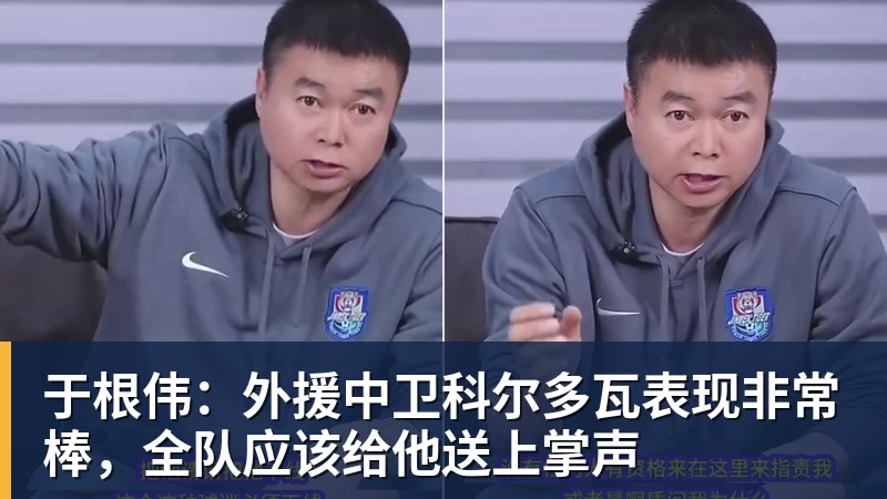 pg电子官网于根伟：外援中卫科尔多瓦表现非常棒，全队应该给他送上掌声
