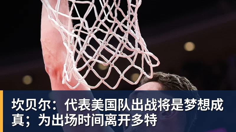 pg电子官网坎贝尔：代表美国队出战将是梦想成真；为出场时间离开多特
