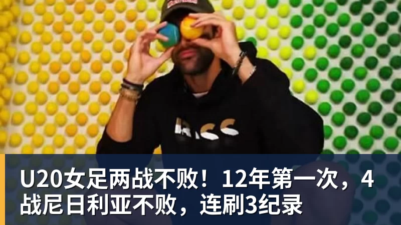 pg电子官网U20女足两战不败！12年第一次，4战尼日利亚不败，连刷3纪录