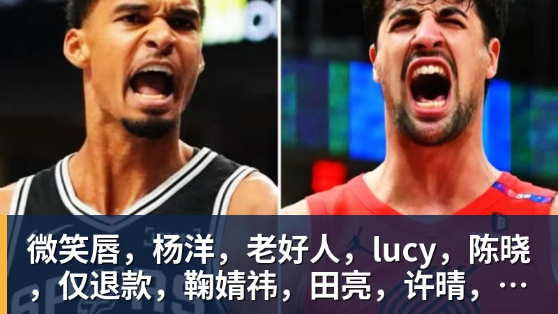 pg电子官网微笑唇，杨洋，老好人，lucy，陈晓，仅退款，鞠婧祎，田亮，许晴，福西西，陈都灵，蒋奇明，井柏然，荣梓杉，赖雨濛，汪苏泷