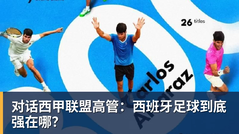 pg电子官网对话西甲联盟高管：西班牙足球到底强在哪？