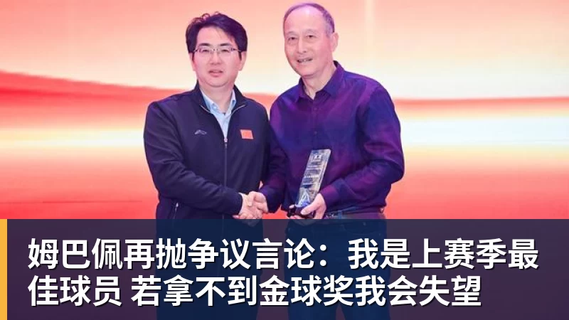 pg电子官网姆巴佩再抛争议言论：我是上赛季最佳球员 若拿不到金球奖我会失望