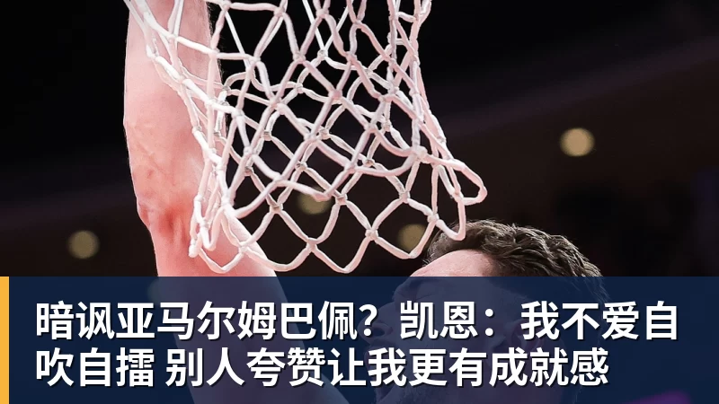 pg电子官网暗讽亚马尔姆巴佩？凯恩：我不爱自吹自擂 别人夸赞让我更有成就感