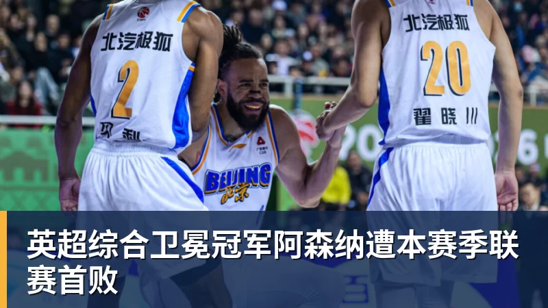 pg电子官网英超综合卫冕冠军阿森纳遭本赛季联赛首败