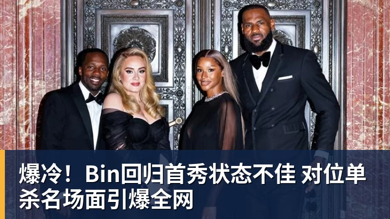 pg电子官网爆冷！Bin回归首秀状态不佳 对位单杀名场面引爆全网
