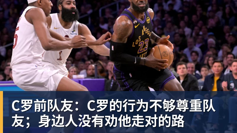 pg电子官网C罗前队友：C罗的行为不够尊重队友；身边人没有劝他走对的路
