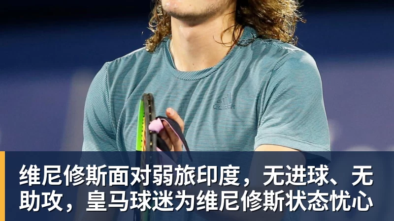 pg电子官网维尼修斯面对弱旅印度，无进球、无助攻，皇马球迷为维尼修斯状态忧心