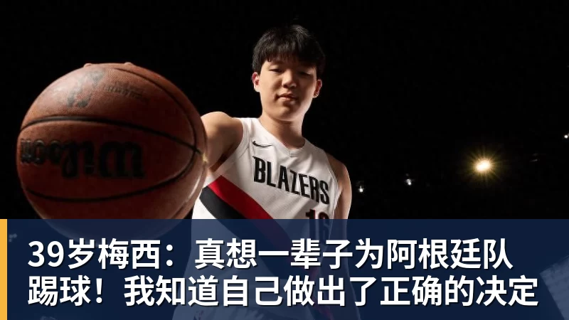 pg电子官网39岁梅西：真想一辈子为阿根廷队踢球！我知道自己做出了正确的决定