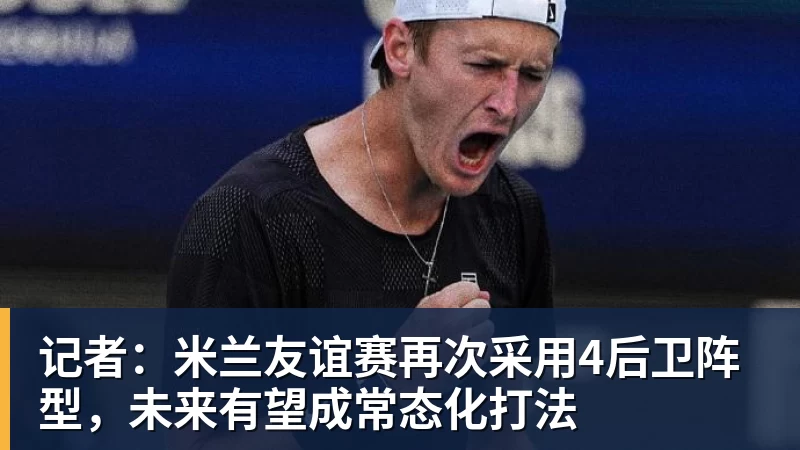 pg电子官网记者：米兰友谊赛再次采用4后卫阵型，未来有望成常态化打法