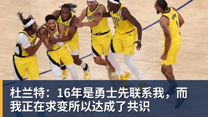 pg电子官网杜兰特：16年是勇士先联系我，而我正在求变所以达成了共识