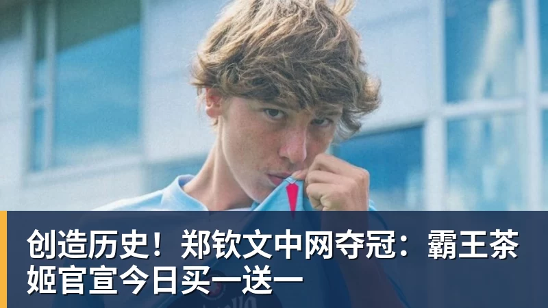 pg电子官网创造历史！郑钦文中网夺冠：霸王茶姬官宣今日买一送一