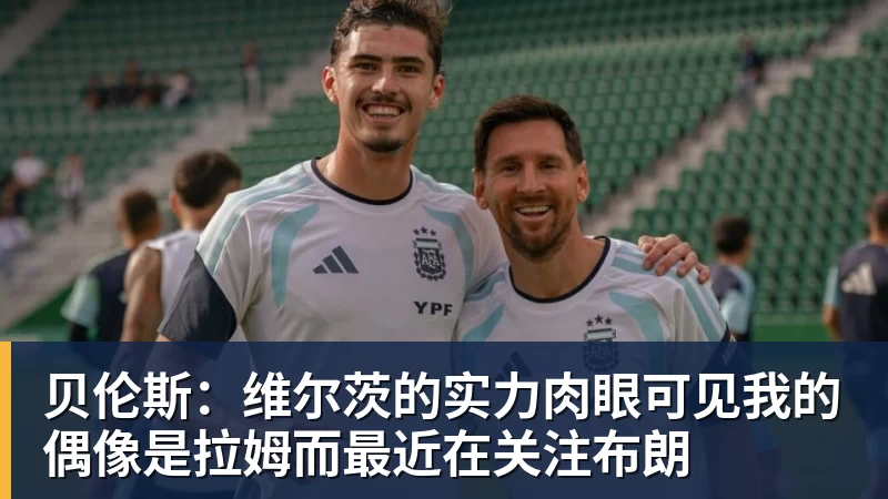 pg电子官网贝伦斯：维尔茨的实力肉眼可见我的偶像是拉姆而最近在关注布朗