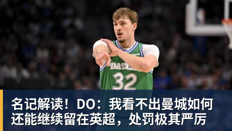 pg电子官网名记解读！DO：我看不出曼城如何还能继续留在英超，处罚极其严厉