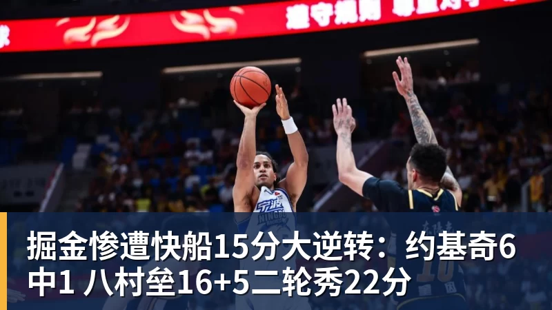 pg电子官网掘金惨遭快船15分大逆转：约基奇6中1 八村垒16+5二轮秀22分