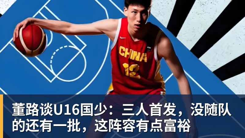 pg电子官网董路谈U16国少：三人首发，没随队的还有一批，这阵容有点富裕