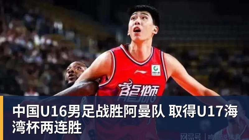 中国U16男足战胜阿曼队 取得U17海湾杯两连胜