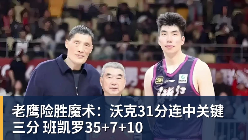 pg电子官网老鹰险胜魔术：沃克31分连中关键三分 班凯罗35+7+10