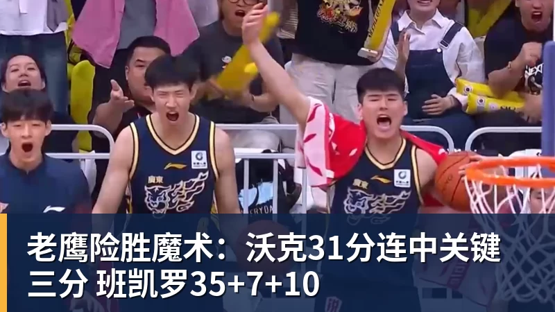 pg电子官网老鹰险胜魔术：沃克31分连中关键三分 班凯罗35+7+10
